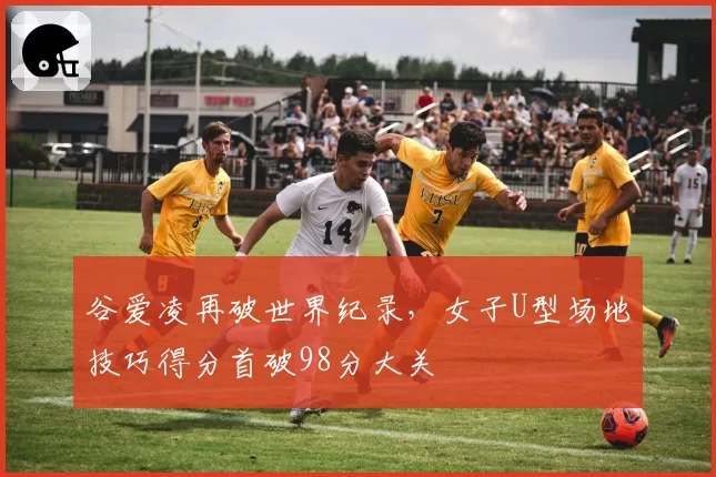 谷爱凌再破世界纪录,女子U型场地技巧得分首破98分大关