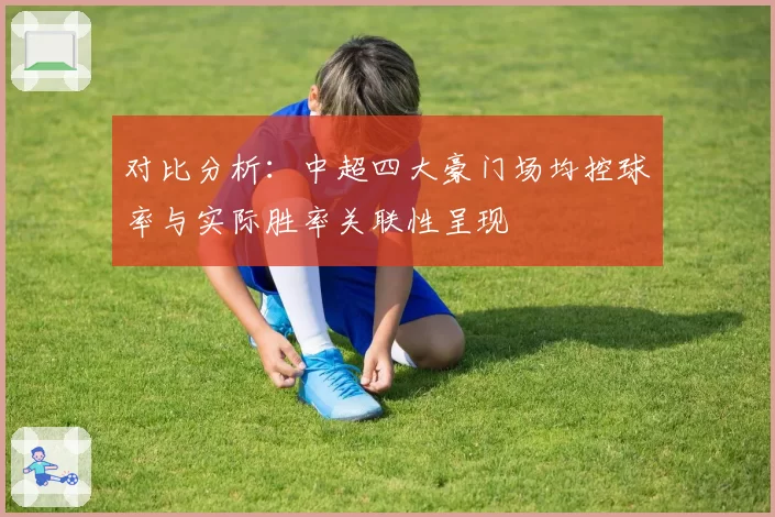 对比分析：中超四大豪门场均控球率与实际胜率关联性呈现