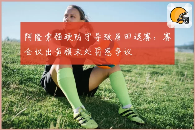阿隆索强硬防守导致角田退赛，赛会仅出黄旗未处罚惹争议