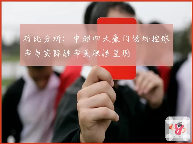 对比分析：中超四大豪门场均控球率与实际胜率关联性呈现