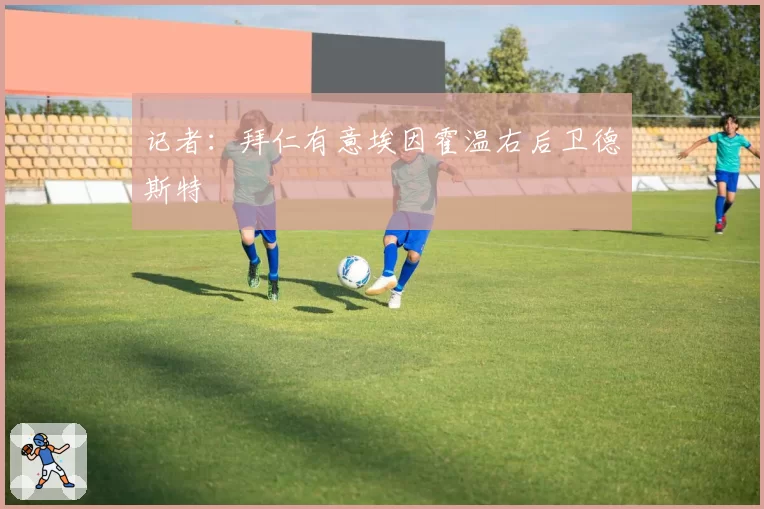 记者：拜仁有意埃因霍温右后卫德斯特