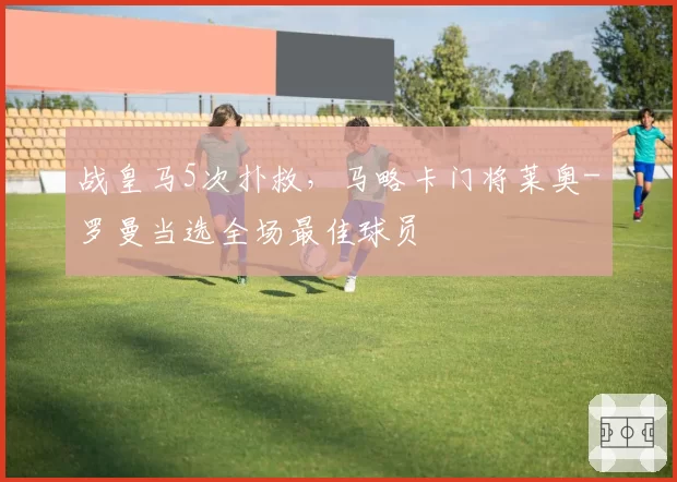 战皇马5次扑救，马略卡门将莱奥-罗曼当选全场最佳球员