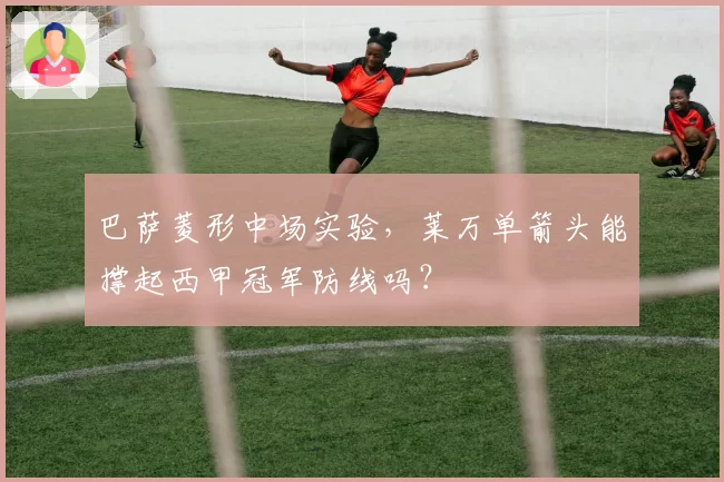 巴萨菱形中场实验,莱万单箭头能撑起西甲冠军防线吗?