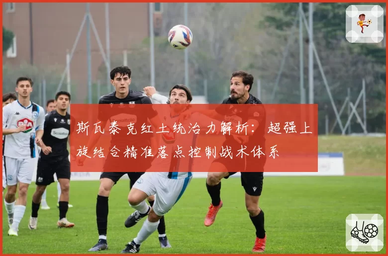 斯瓦泰克红土统治力解析：超强上旋结合精准落点控制战术体系