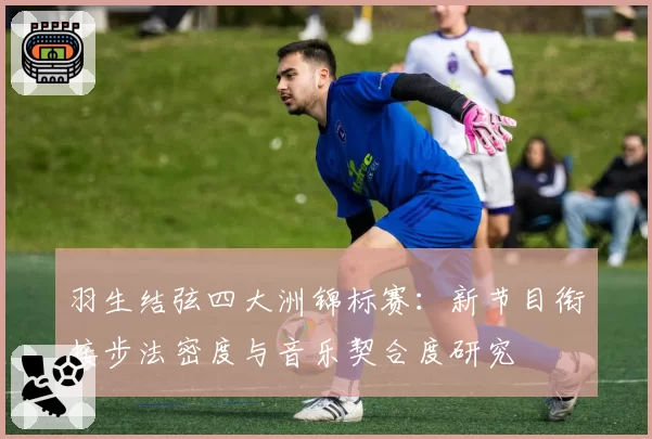 羽生结弦四大洲锦标赛:新节目衔接步法密度与音乐契合度研究