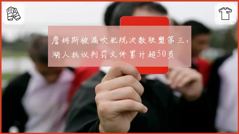 詹姆斯被漏吹犯规次数联盟第三，湖人抗议判罚文件累计超50页