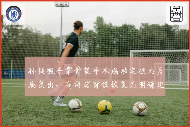 孙铭徽手掌骨裂手术成功定档九月底复出，高诗岩背伤恢复无明确进展归期成谜，后卫线伤病天平倾斜