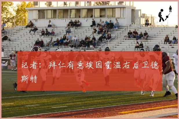 记者：拜仁有意埃因霍温右后卫德斯特