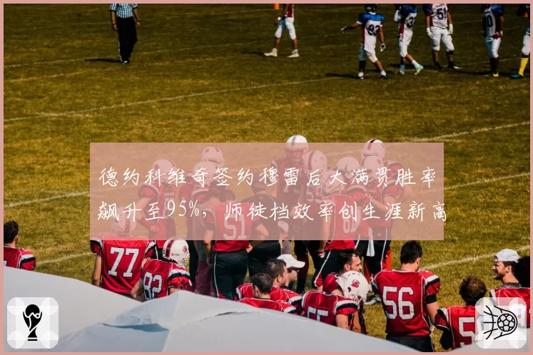 德约科维奇签约穆雷后大满贯胜率飙升至95%，师徒档效率创生涯新高