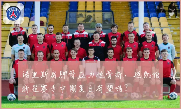 诺里斯肩胛骨应力性骨折，迈凯伦新星赛季中期复出有望吗？