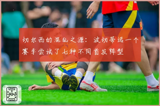 切尔西的混乱之源：波切蒂诺一个赛季尝试了七种不同首发阵型