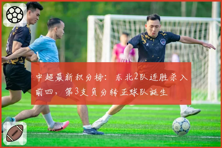 中超最新积分榜:东北2队连胜杀入前四,第3支负分转正球队诞生