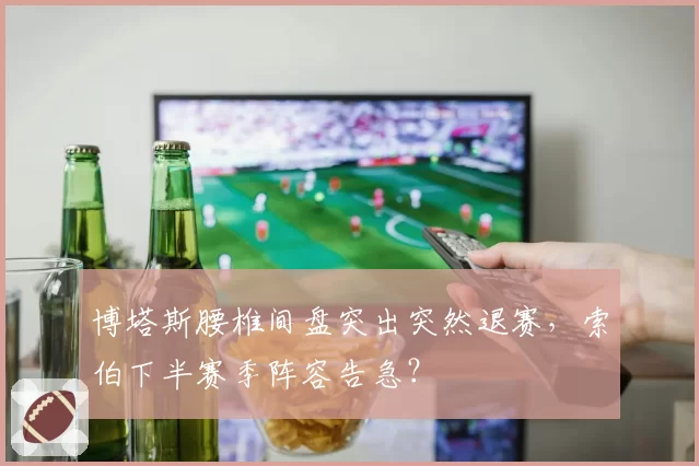 博塔斯腰椎间盘突出突然退赛,索伯下半赛季阵容告急?