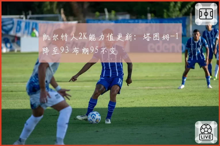 凯尔特人2K能力值更新:塔图姆-1降至93 布朗95不变