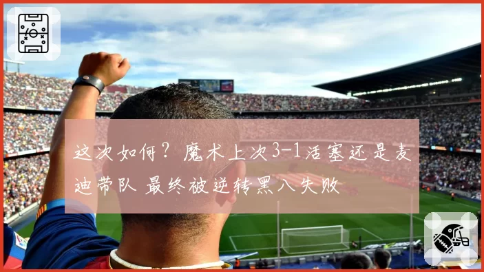 这次如何？魔术上次3-1活塞还是麦迪带队 最终被逆转黑八失败